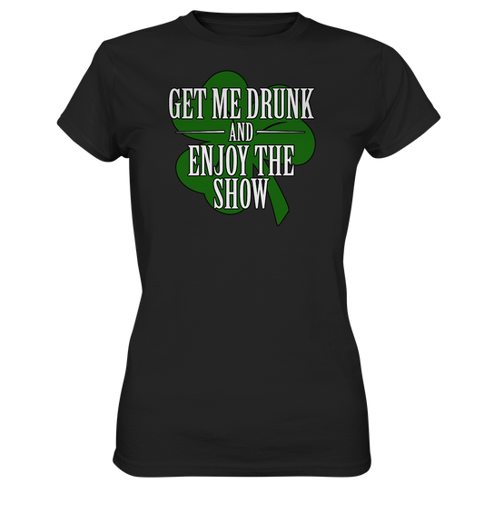 Get Me Drunk "And Enjoy The Show / Shamrock" - Ladies Premium Shirt