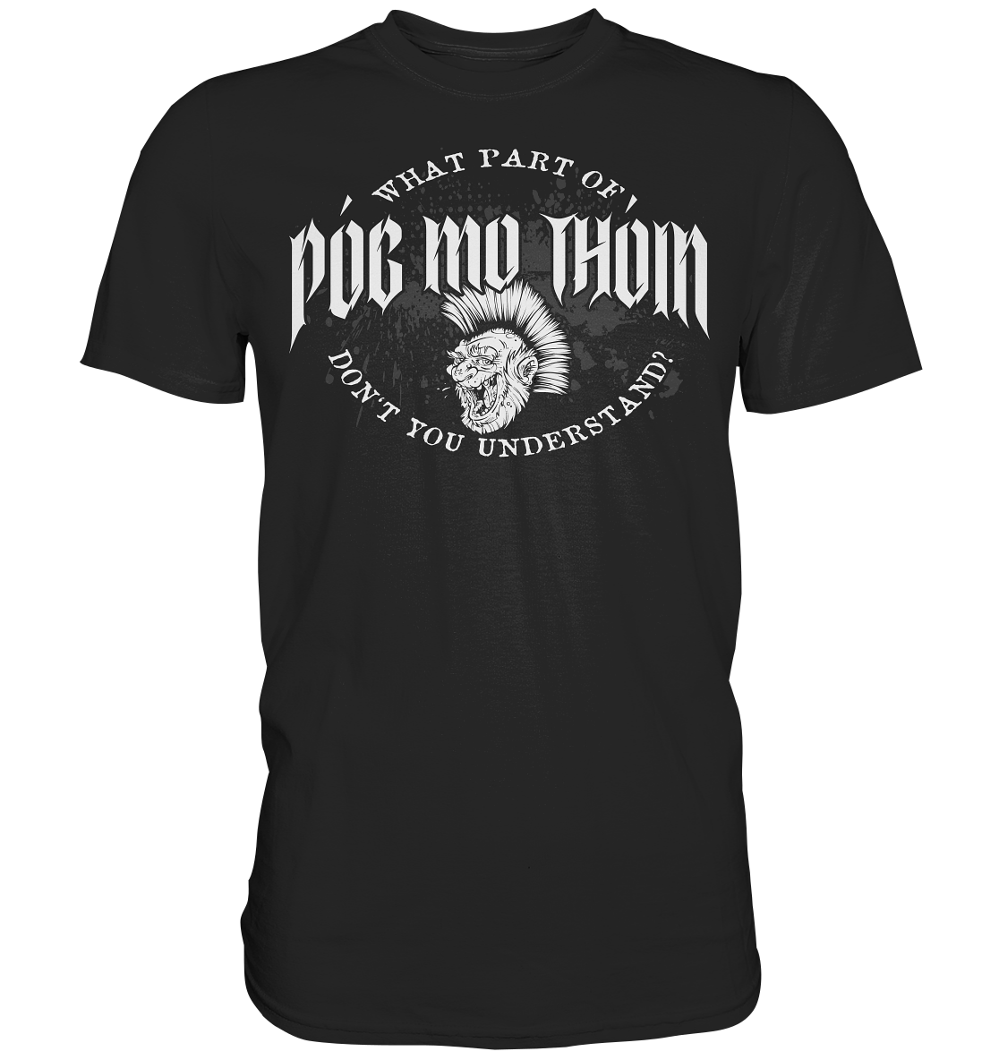 Póg Mo Thóin Streetwear "What Part Of / Don't You Understand" - Premium Shirt