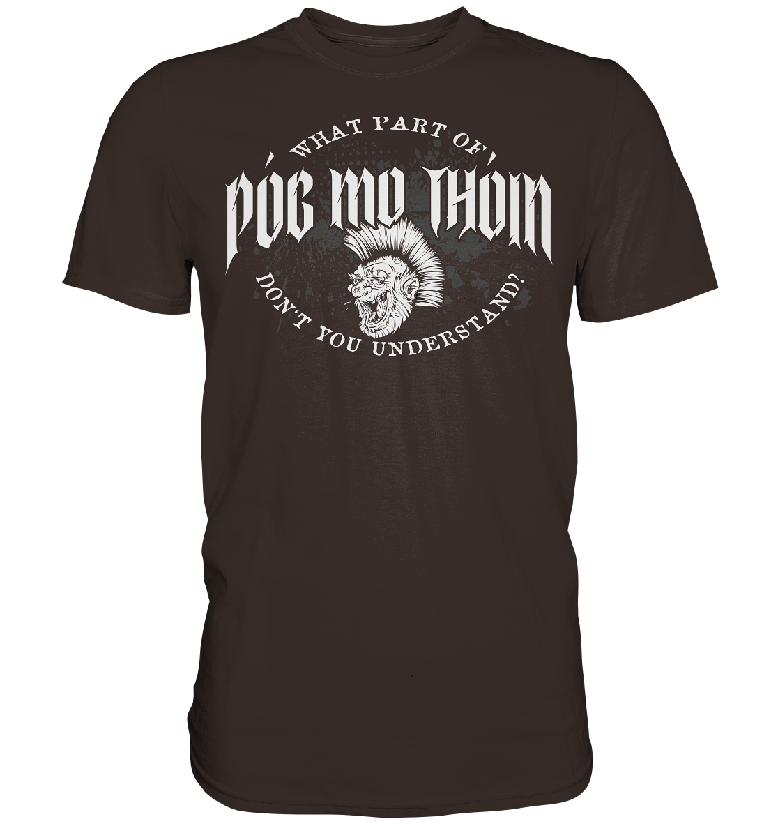 Póg Mo Thóin Streetwear "What Part Of / Don't You Understand" - Premium Shirt
