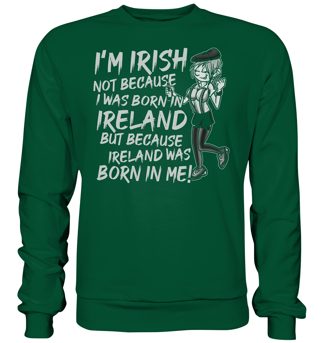I'm Irish Not Because I Was Born In Ireland But Because Ireland Was Born In Me - Basic Sweatshirt