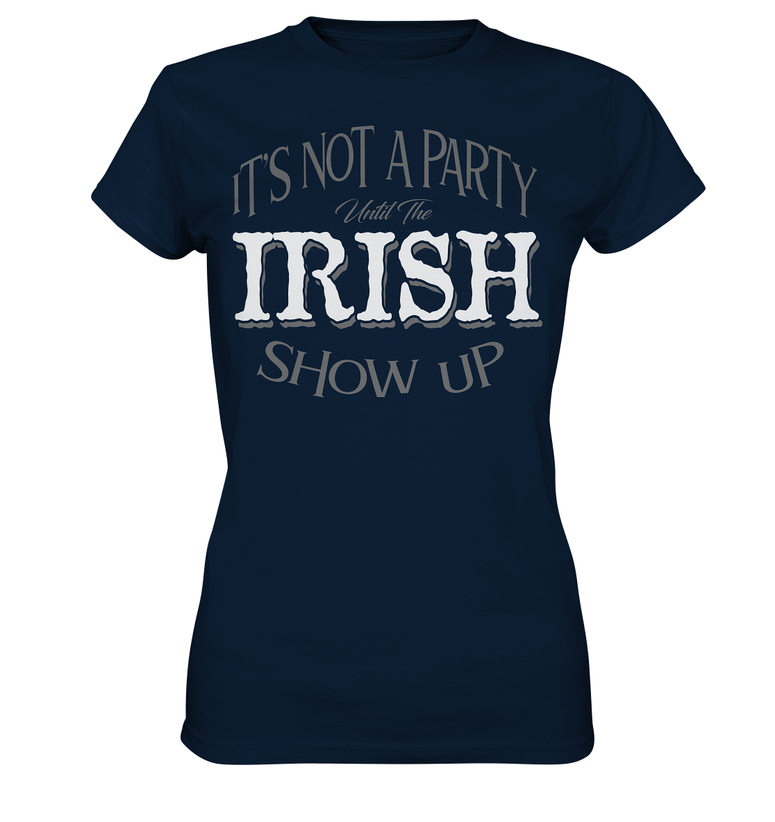 It's Not A Party Until The Irish Show Up - Ladies Premium Shirt