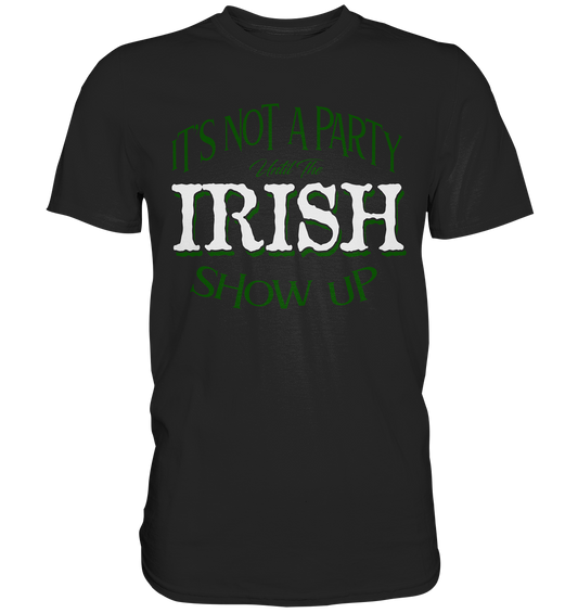 It's Not A Party Until The Irish Show Up - Premium Shirt