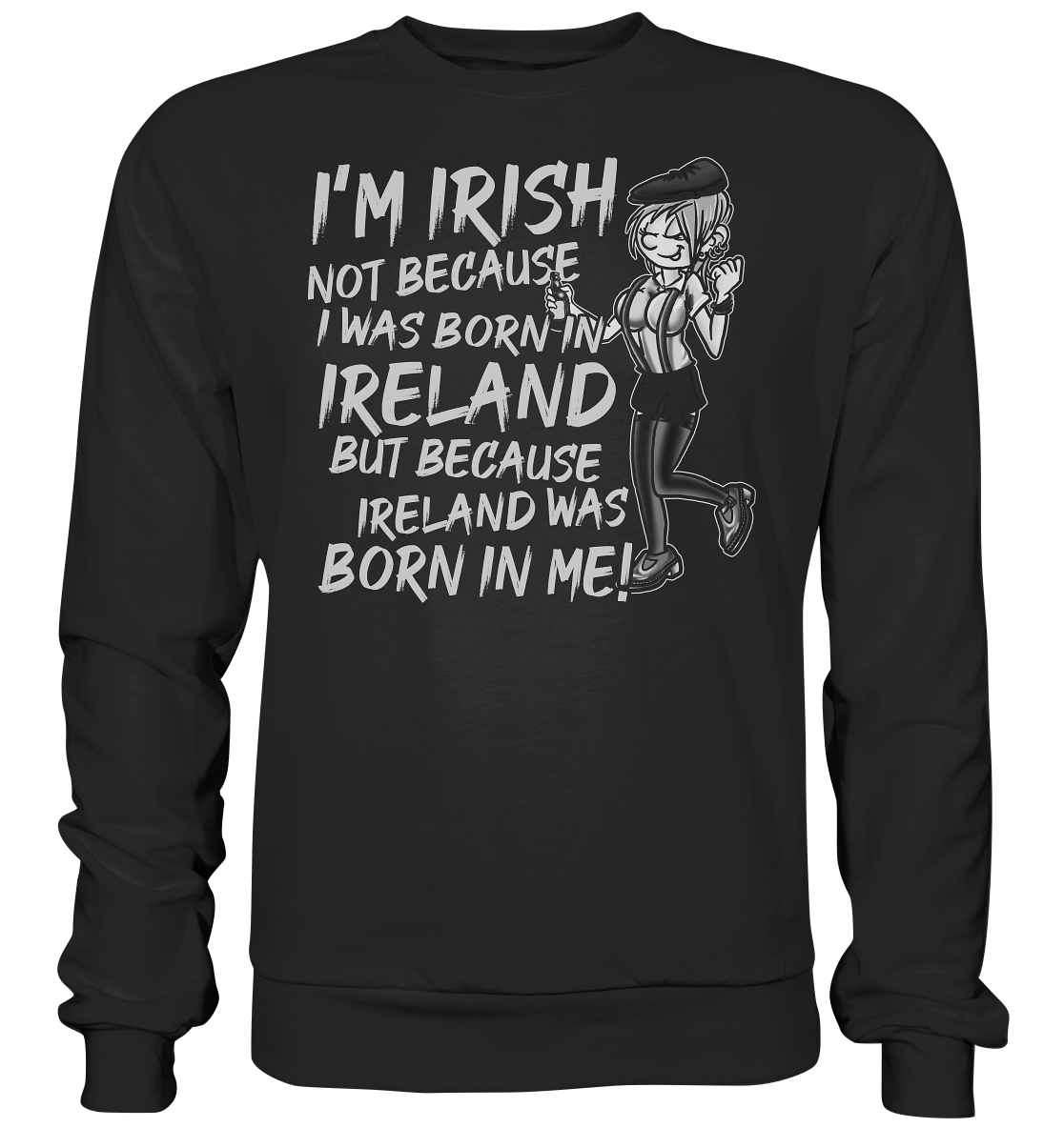 I'm Irish Not Because I Was Born In Ireland But Because Ireland Was Born In Me - Premium Sweatshirt