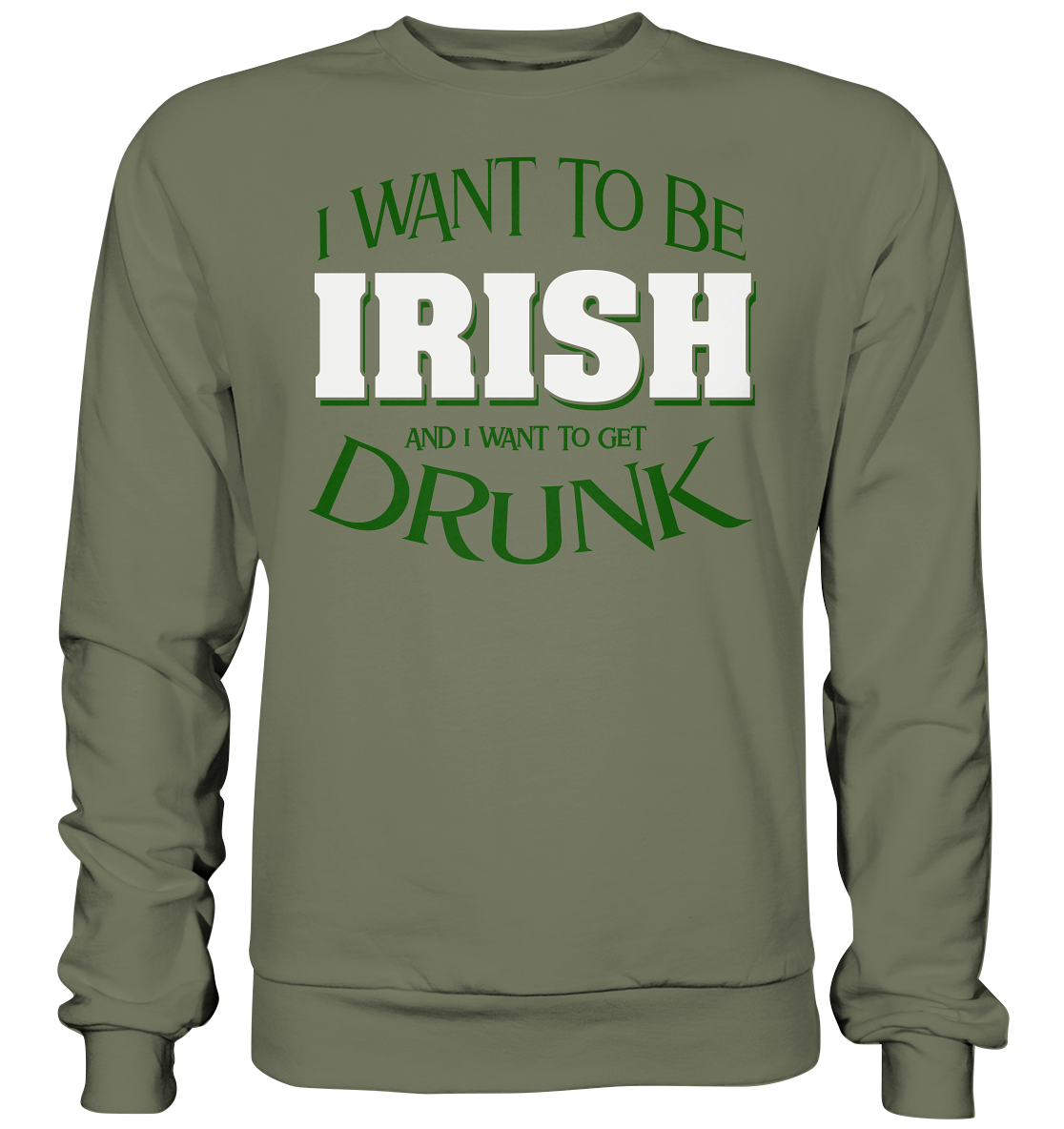 I Want To Be Irish And I Want To Get Drunk - Premium Sweatshirt