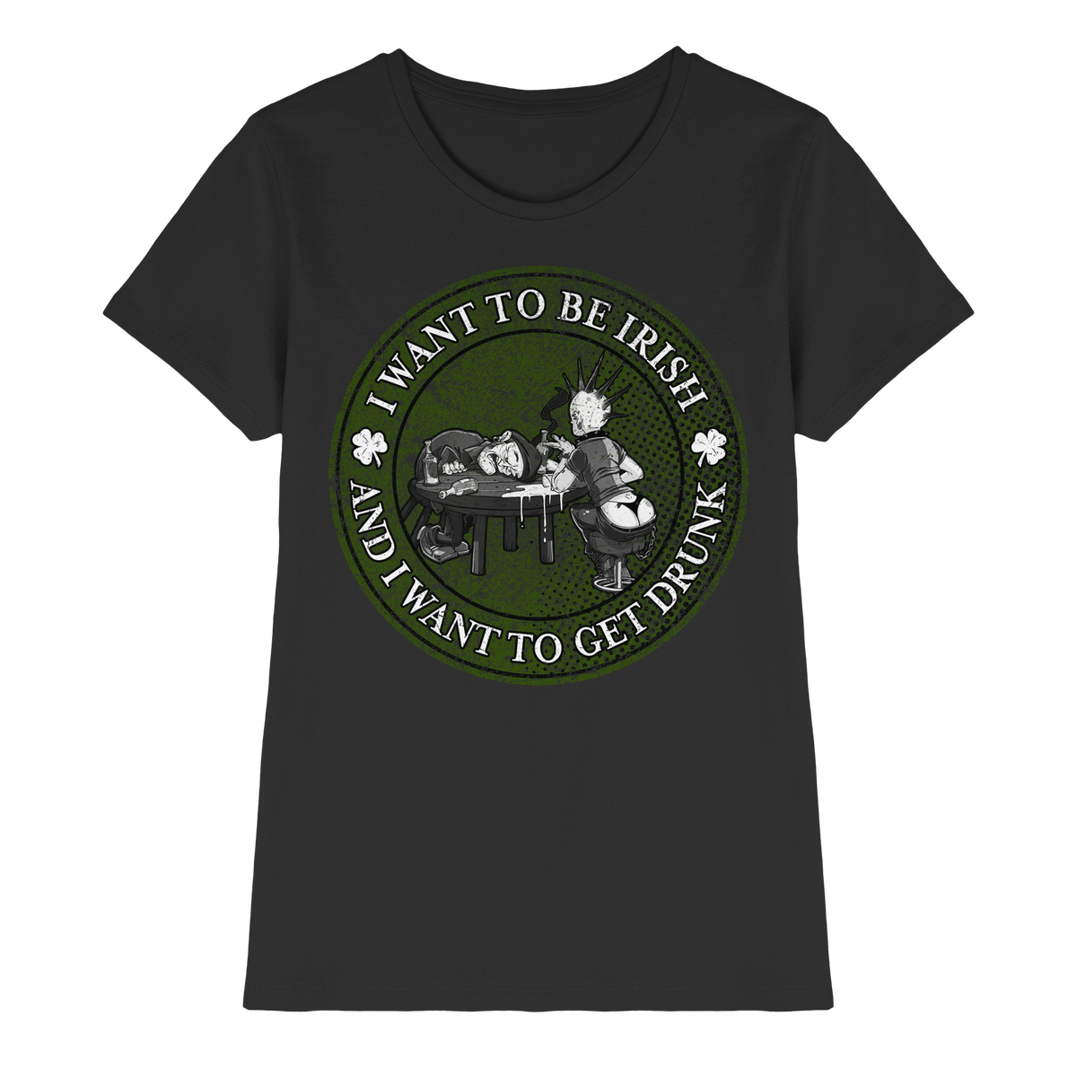 I Want To Be Irish And I Want To Get Drunk  - Ladies Premium Shirt