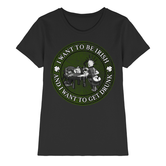 I Want To Be Irish And I Want To Get Drunk  - Ladies Premium Shirt