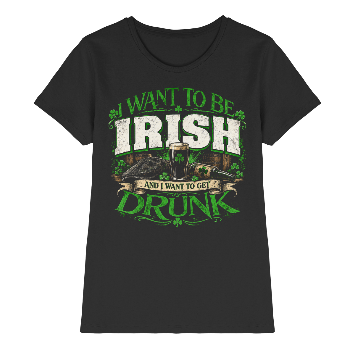 I Want To Be Irish And I Want To Get Drunk  - Ladies Premium Shirt