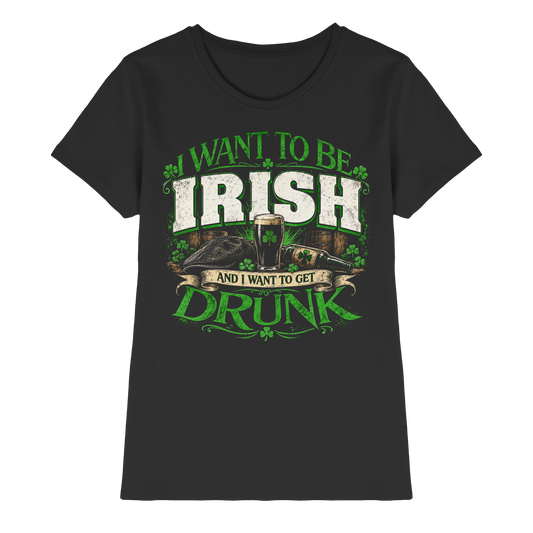 I Want To Be Irish And I Want To Get Drunk  - Ladies Premium Shirt