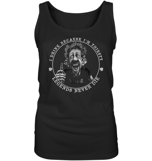 I Drink Because I'm Thirsty "Legends Never Die" - Ladies Tank-Top