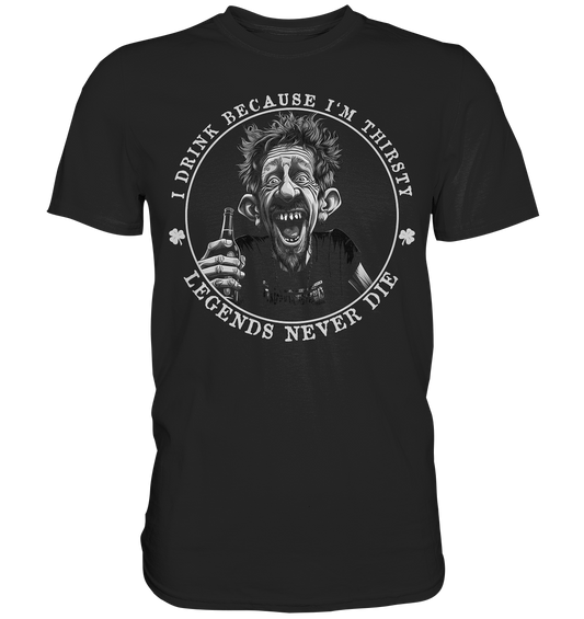 I Drink Because I'm Thirsty "Legends Never Die" - Premium Shirt