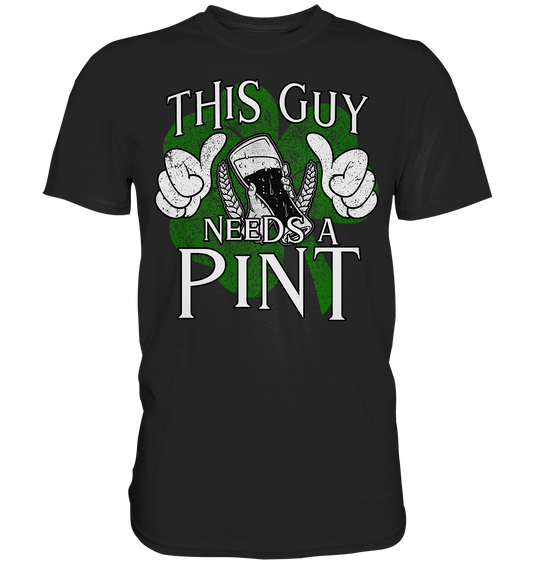 This Guy "Needs a Pint" - Premium Shirt