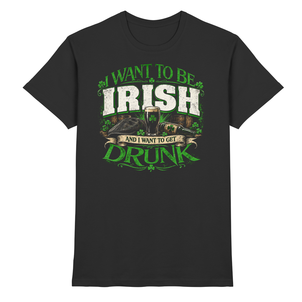 I Want To Be Irish And I Want To Get Drunk  - Premium Shirt