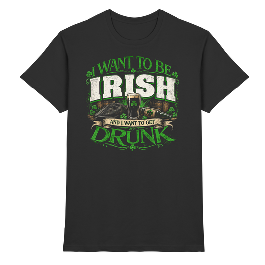 I Want To Be Irish And I Want To Get Drunk  - Premium Shirt