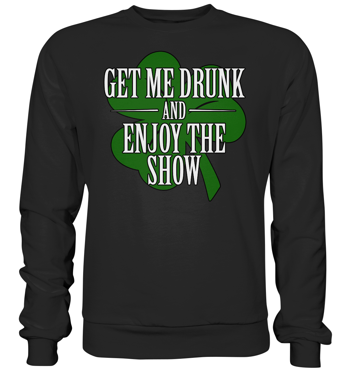 Get Me Drunk "And Enjoy The Show / Shamrock" - Premium Sweatshirt