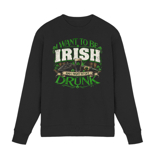 I Want To Be Irish And I Want To Get Drunk  - Premium Sweatshirt