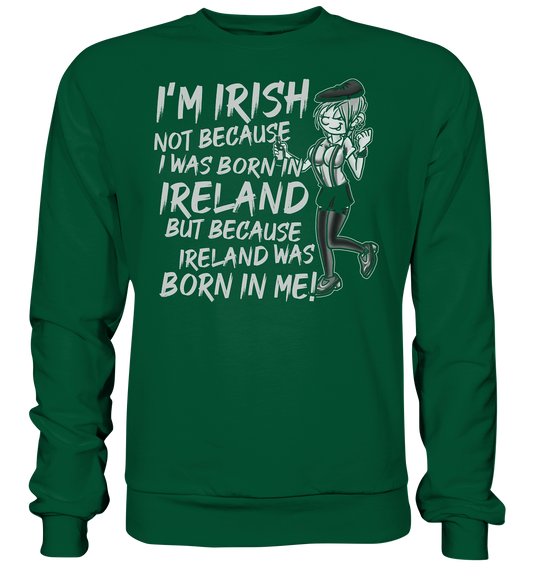 I'm Irish Not Because I Was Born In Ireland But Because Ireland Was Born In Me - Basic Sweatshirt