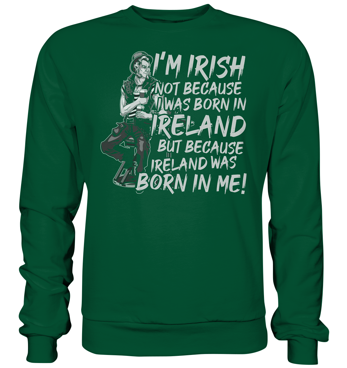 I'm Irish Not Because I Was Born In Ireland But Because Ireland Was Born In Me - Basic Sweatshirt