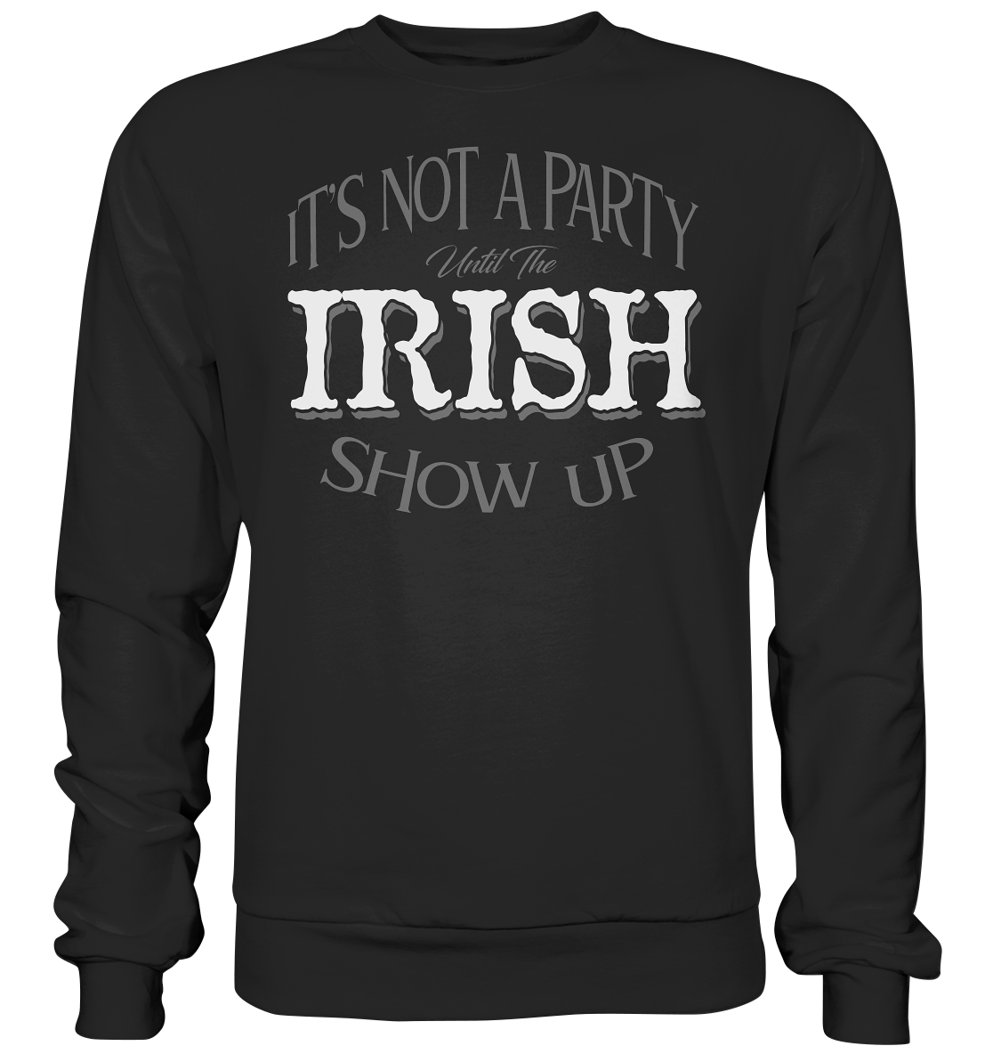 It's Not A Party Until The Irish Show Up - Basic Sweatshirt