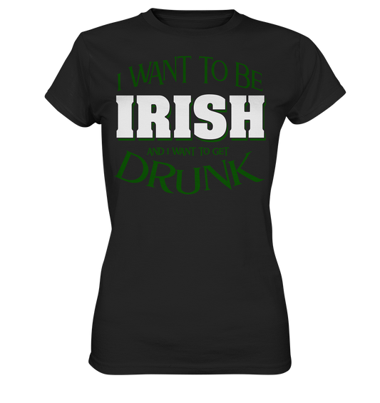 I Want To Be Irish And I Want To Get Drunk - Ladies Premium Shirt