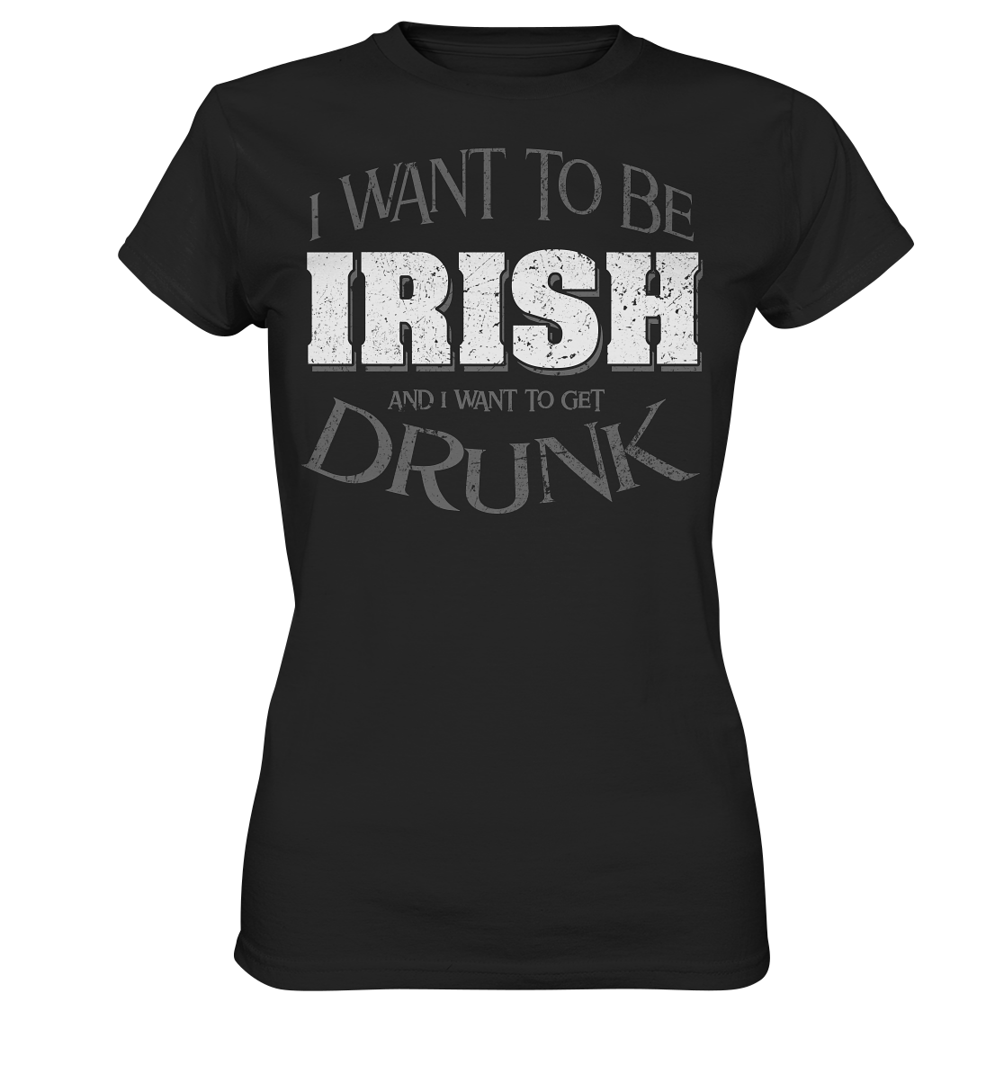 I Want To Be Irish And I Want To Get Drunk - Ladies Premium Shirt