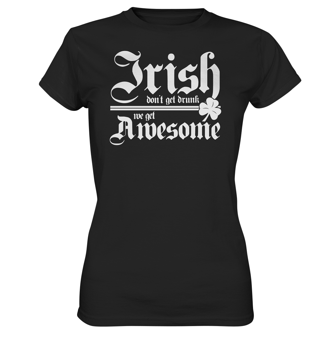 Irish Don't Get Drunk, We Get Awesome - Ladies Premium Shirt