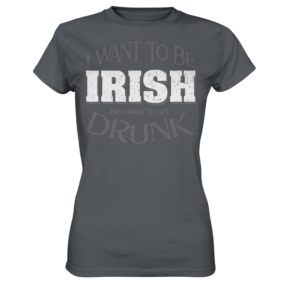 I Want To Be Irish And I Want To Get Drunk - Ladies Premium Shirt