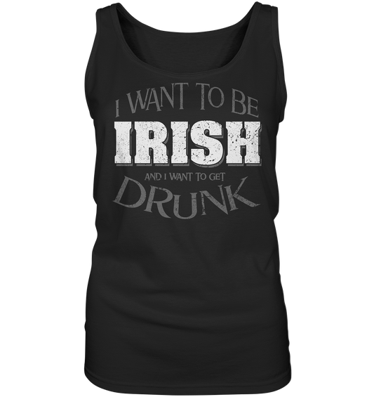 I Want To Be Irish And I Want To Get Drunk - Ladies Tank-Top