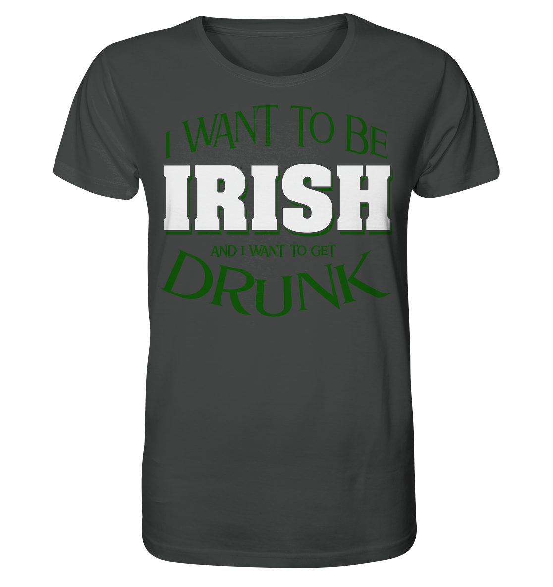 I Want To Be Irish And I Want To Get Drunk - Organic Shirt