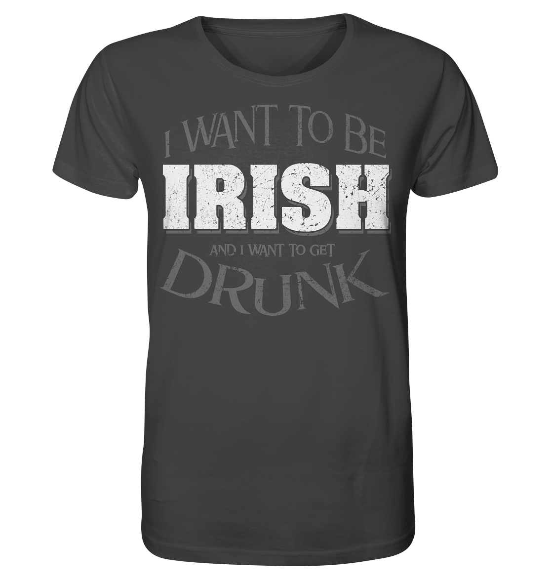 I Want To Be Irish And I Want To Get Drunk - Organic Shirt
