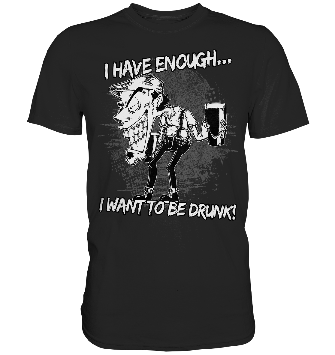 I Have Enough... "I Want To Be Drunk!" - Premium Shirt