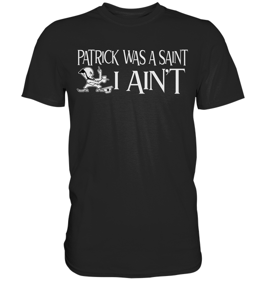 Patrick Was A Saint "I Ain't" - Premium Shirt