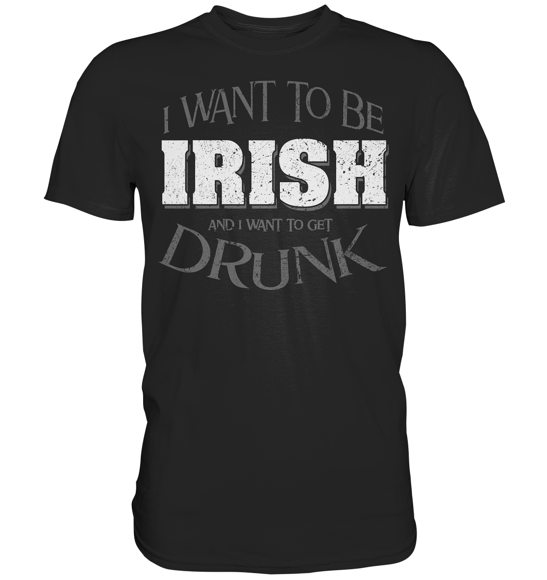 I Want To Be Irish And I Want To Get Drunk - Premium Shirt