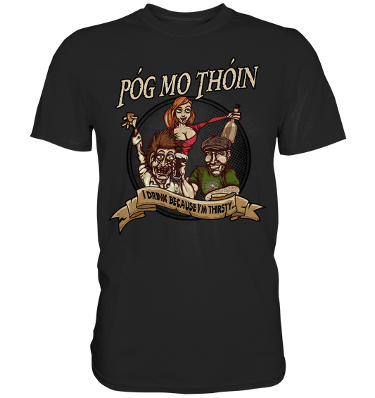 Póg Mo Thóin "I Drink Because I'm Thirsty" - Premium Shirt