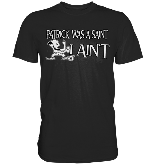 Patrick Was A Saint "I Ain't" - Premium Shirt