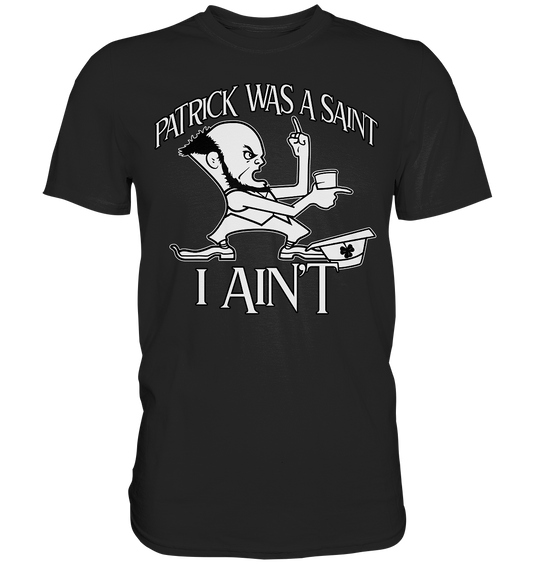 Patrick Was A Saint "I Ain't" - Premium Shirt