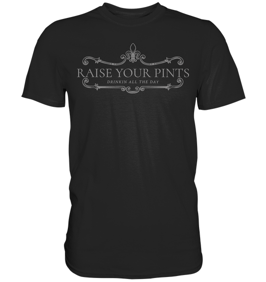 Raise Your Pints "Drinking All The Day" - Premium Shirt