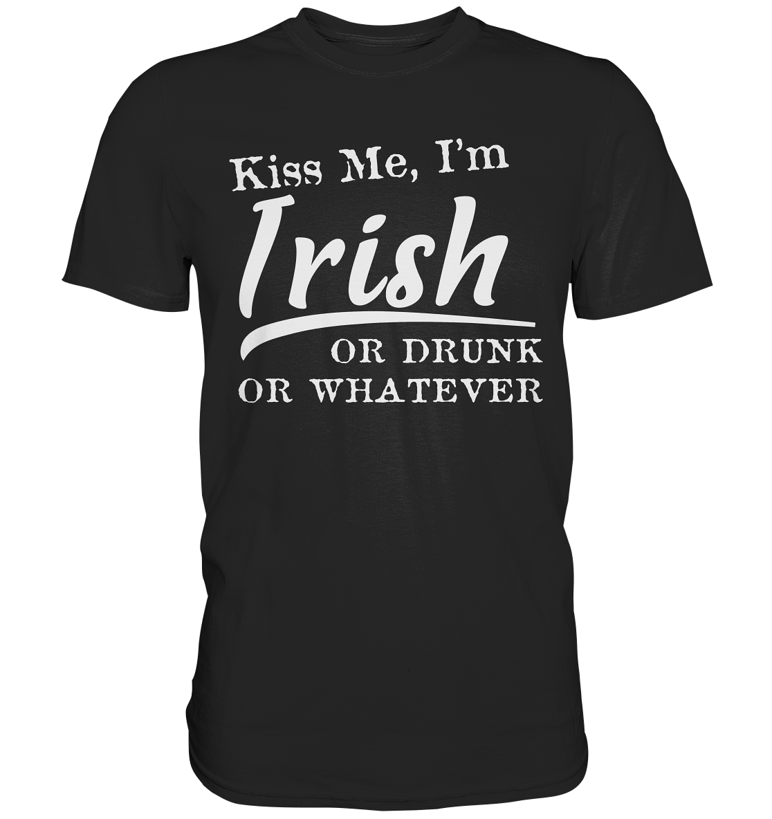 Kiss Me I'm Irish Or Drunk Or Whatever - Premium Shirt
