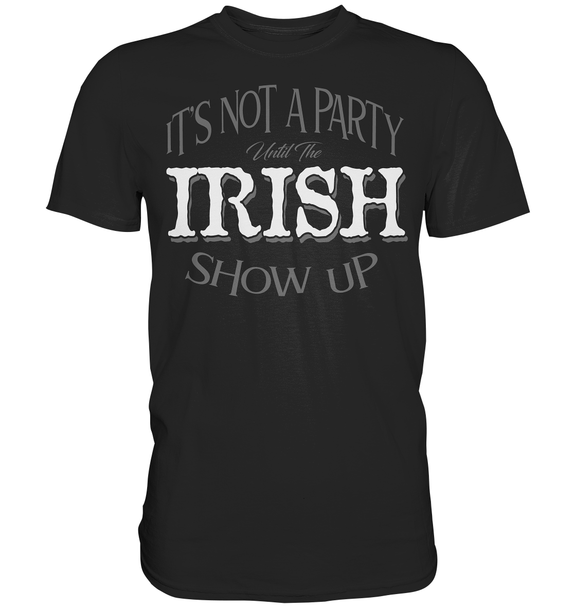 It's Not A Party Until The Irish Show Up - Premium Shirt