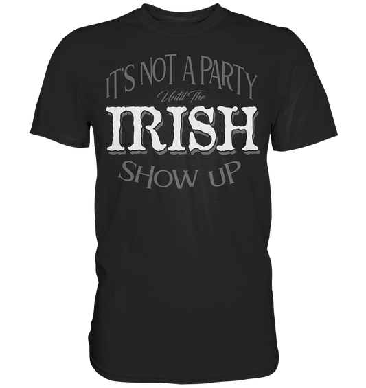 It's Not A Party Until The Irish Show Up - Premium Shirt