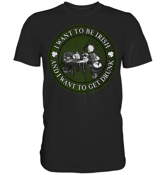 I Want To Be Irish And I Want To Get Drunk - Premium Shirt