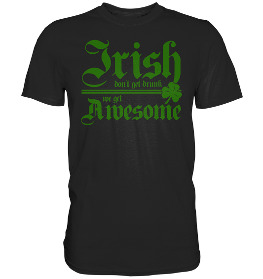 Irish Don't Get Drunk, We Get Awesome - Premium Shirt