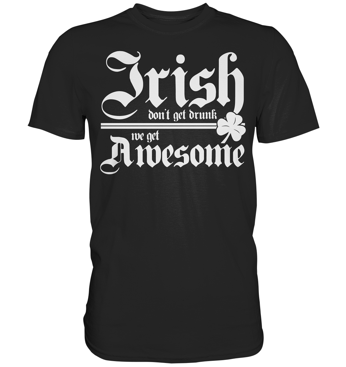 Irish Don't Get Drunk, We Get Awesome - Premium Shirt