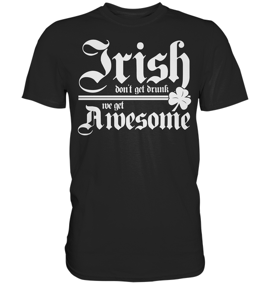 Irish Don't Get Drunk, We Get Awesome - Premium Shirt