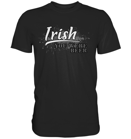 Irish "You Were Beer" - Premium Shirt