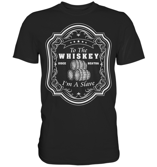 "To The Whiskey I'm A Slave" - Premium Shirt