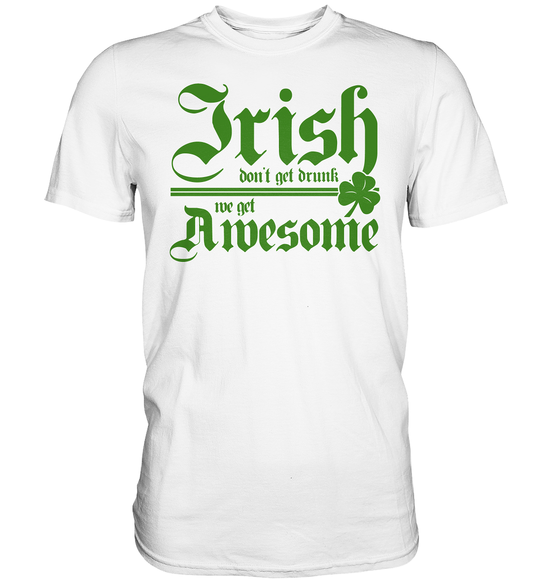 Irish Don't Get Drunk, We Get Awesome - Premium Shirt