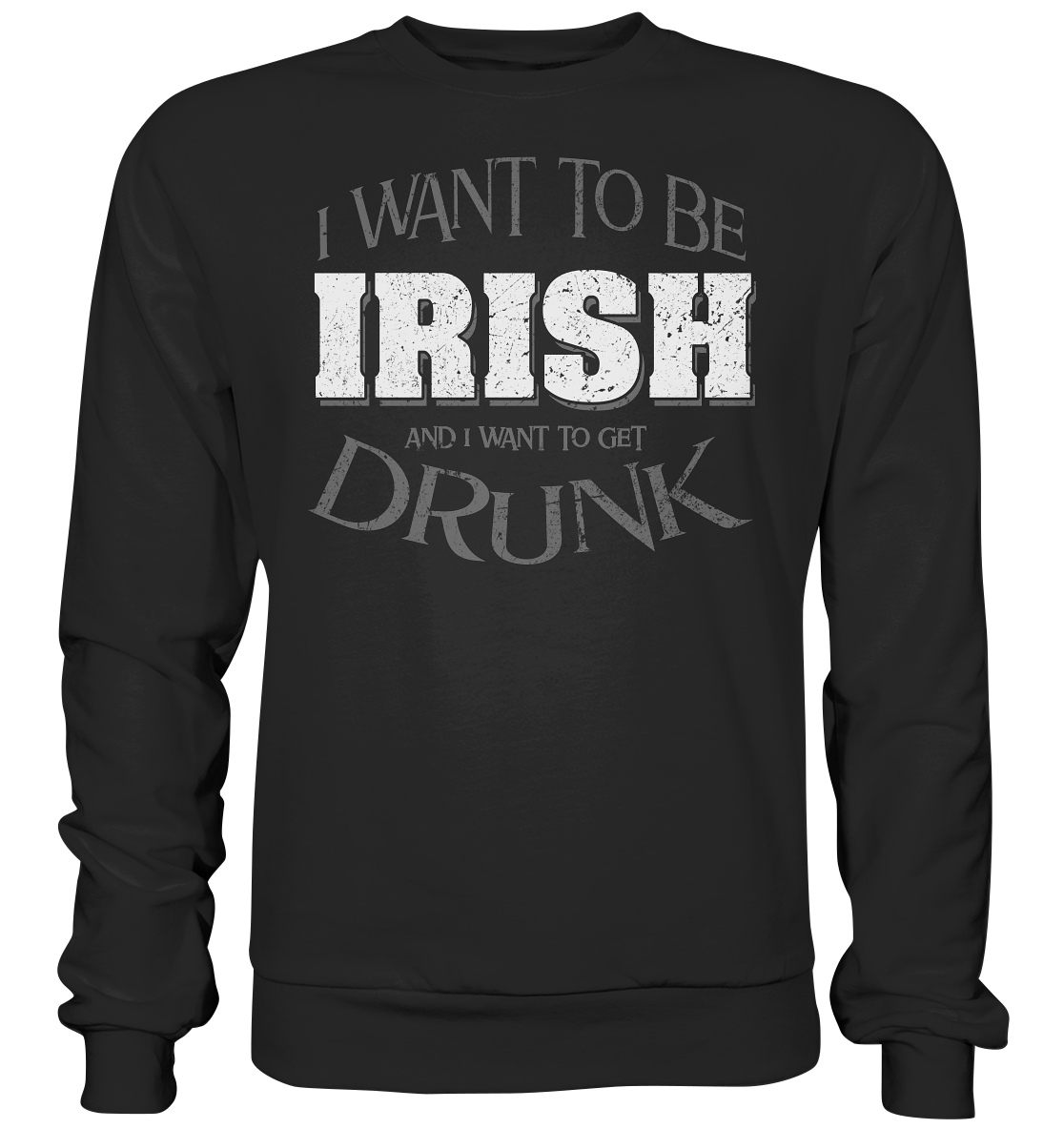 I Want To Be Irish And I Want To Get Drunk - Premium Sweatshirt