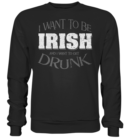 I Want To Be Irish And I Want To Get Drunk - Premium Sweatshirt