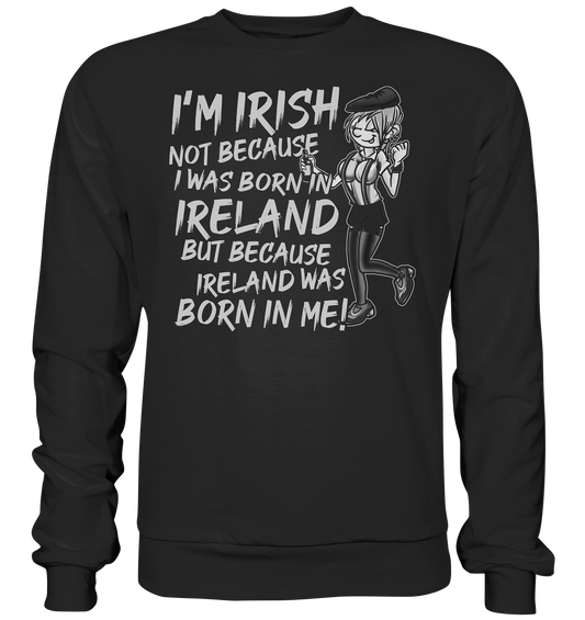 I'm Irish Not Because I Was Born In Ireland But Because Ireland Was Born In Me - Premium Sweatshirt