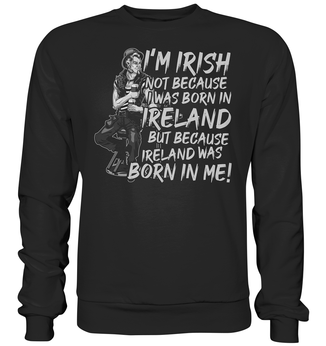 I'm Irish Not Because I Was Born In Ireland But Because Ireland Was Born In Me - Premium Sweatshirt